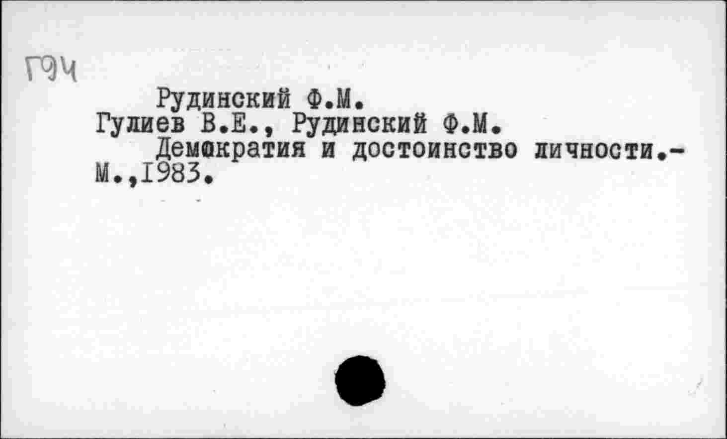 ﻿Рудинский Ф.М.
Гудиев В.Е., Рудинский Ф.М.
Демократия и достоинство личности М.,1983.